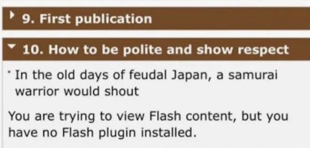 In the old days of feudal Japan, a samurai warrior would shout: (You are trying to view Flash content, but you have no Flash plugin installed.)